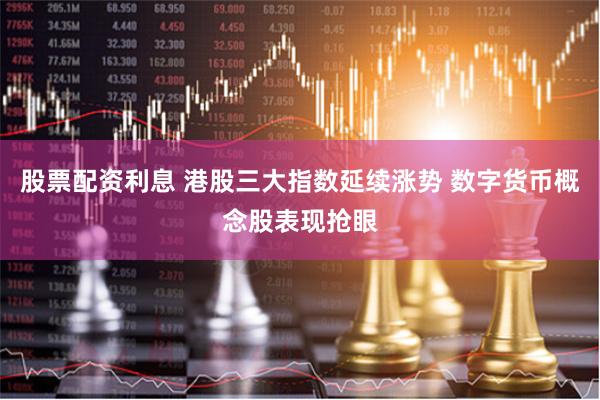 股票配资利息 港股三大指数延续涨势 数字货币概念股表现抢眼