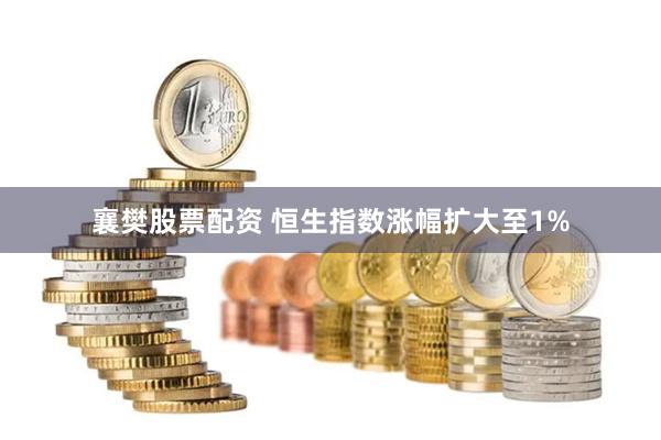 襄樊股票配资 恒生指数涨幅扩大至1%