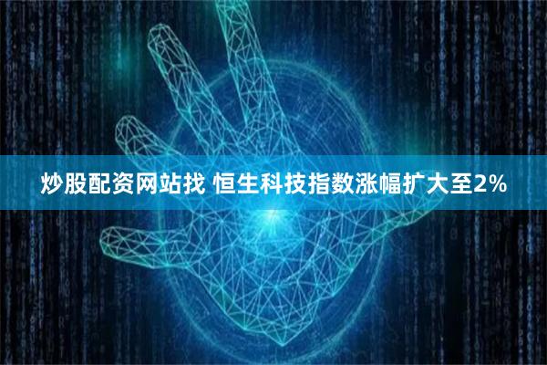 炒股配资网站找 恒生科技指数涨幅扩大至2%