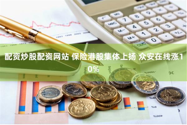 配资炒股配资网站 保险港股集体上扬 众安在线涨10%
