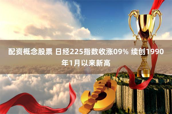 配资概念股票 日经225指数收涨09% 续创1990年1月以来新高