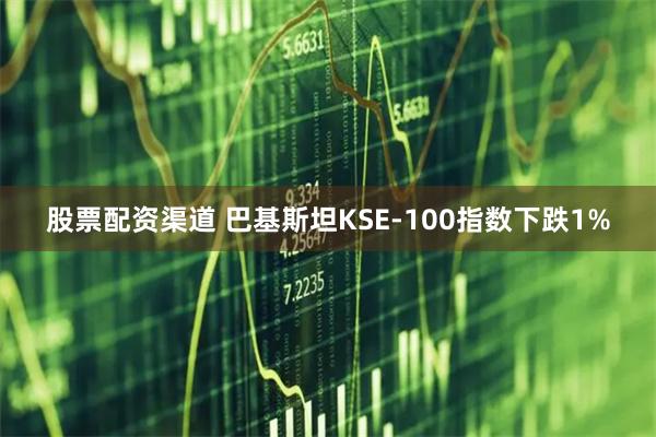 股票配资渠道 巴基斯坦KSE-100指数下跌1%