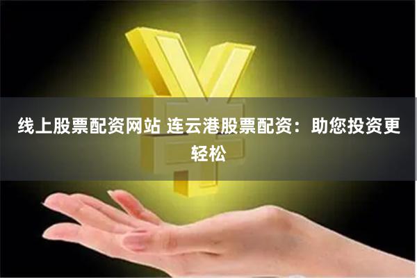 线上股票配资网站 连云港股票配资：助您投资更轻松