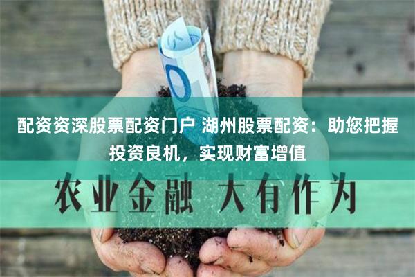 配资资深股票配资门户 湖州股票配资：助您把握投资良机，实现财富增值