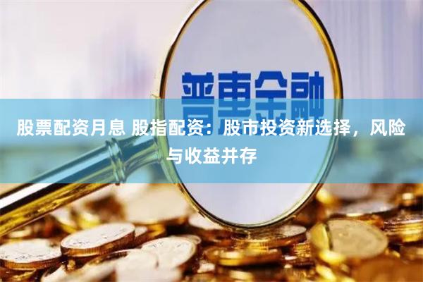 股票配资月息 股指配资：股市投资新选择，风险与收益并存