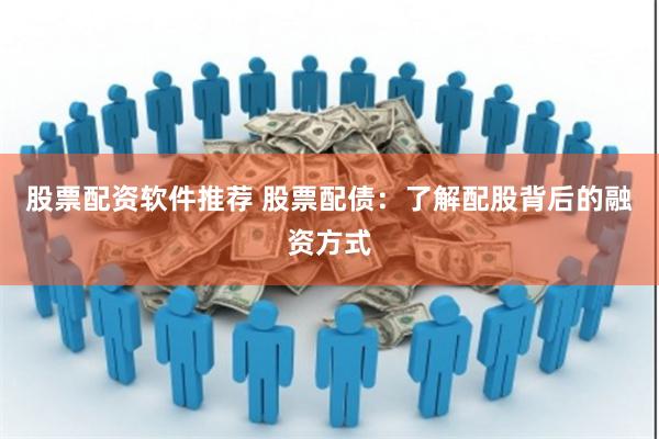 股票配资软件推荐 股票配债：了解配股背后的融资方式