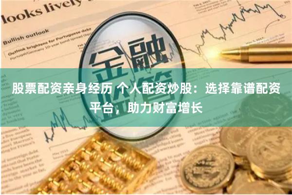 股票配资亲身经历 个人配资炒股：选择靠谱配资平台，助力财富增长