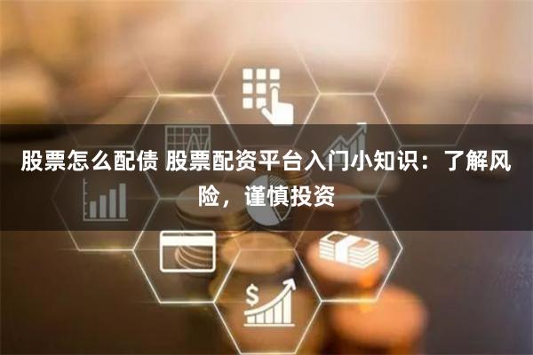 股票怎么配债 股票配资平台入门小知识：了解风险，谨慎投资