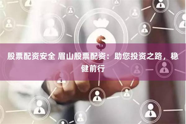 股票配资安全 眉山股票配资：助您投资之路，稳健前行