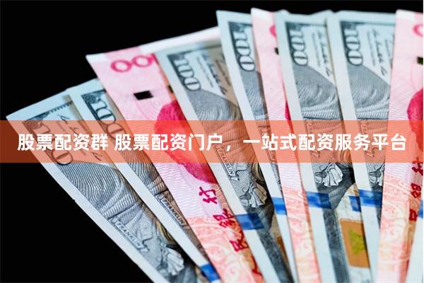 股票配资群 股票配资门户，一站式配资服务平台