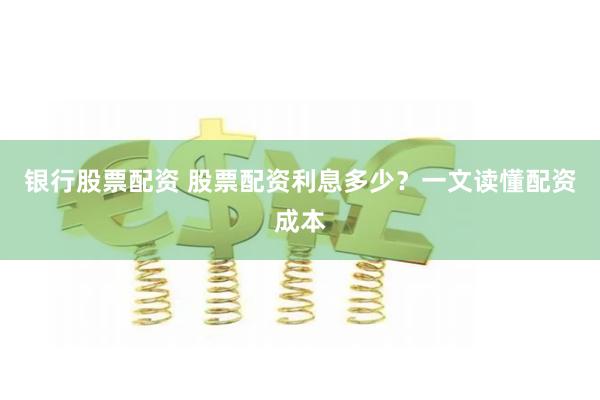 银行股票配资 股票配资利息多少？一文读懂配资成本