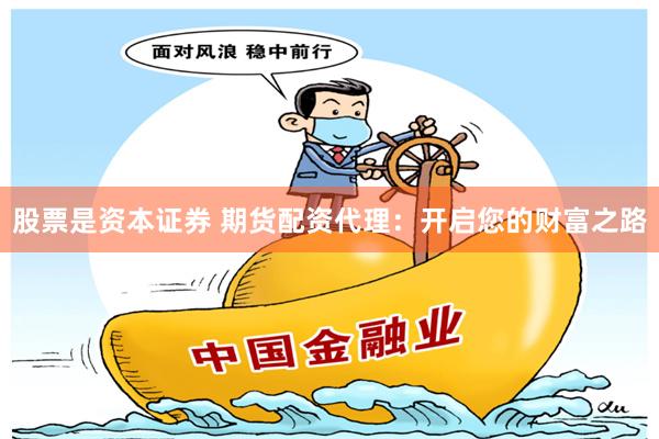 股票是资本证券 期货配资代理：开启您的财富之路
