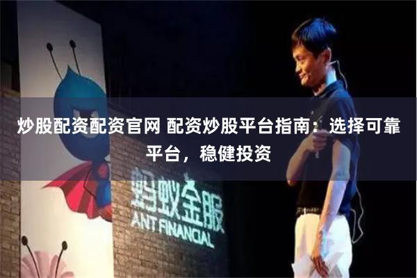 炒股配资配资官网 配资炒股平台指南：选择可靠平台，稳健投资