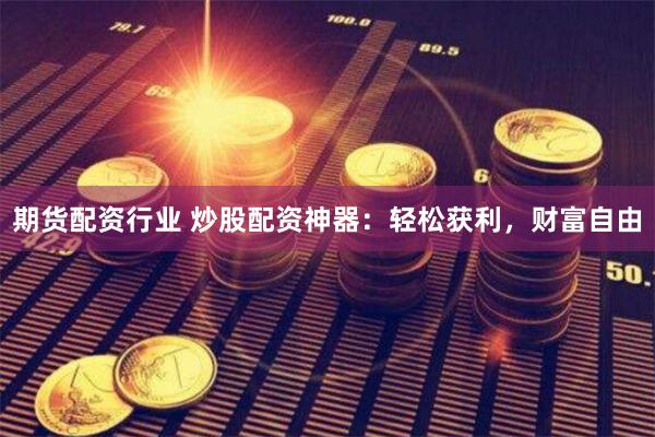 期货配资行业 炒股配资神器：轻松获利，财富自由