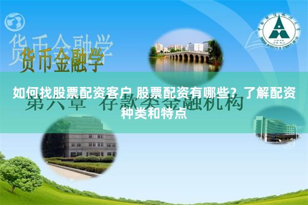 如何找股票配资客户 股票配资有哪些？了解配资种类和特点