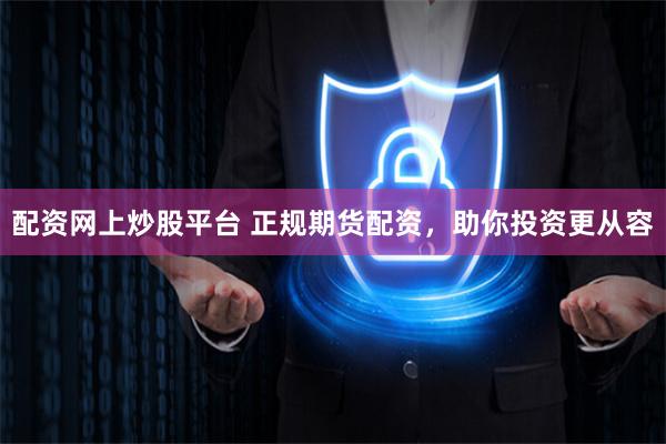 配资网上炒股平台 正规期货配资，助你投资更从容