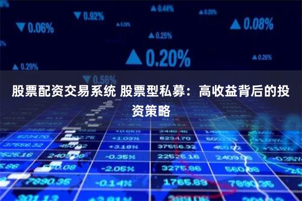 股票配资交易系统 股票型私募：高收益背后的投资策略