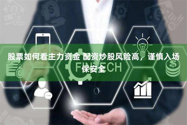 股票如何看主力资金 配资炒股风险高，谨慎入场保安全