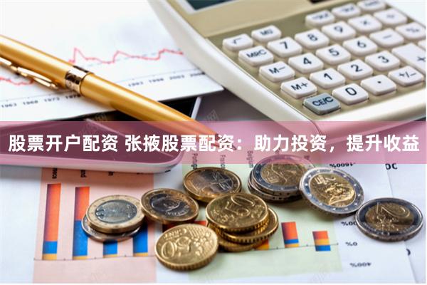 股票开户配资 张掖股票配资：助力投资，提升收益