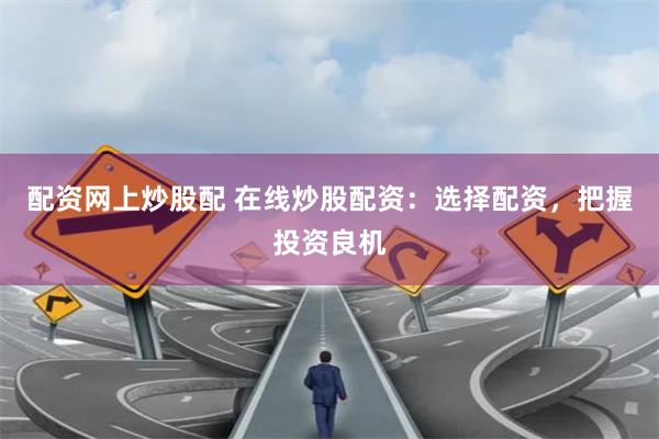 配资网上炒股配 在线炒股配资：选择配资，把握投资良机