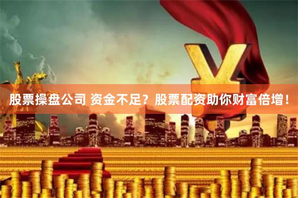 股票操盘公司 资金不足？股票配资助你财富倍增！