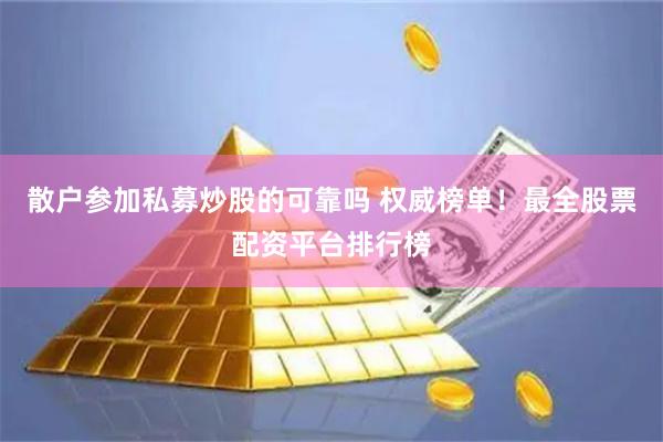 散户参加私募炒股的可靠吗 权威榜单！最全股票配资平台排行榜