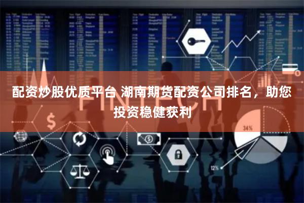 配资炒股优质平台 湖南期货配资公司排名，助您投资稳健获利