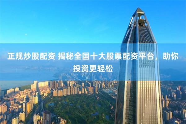 正规炒股配资 揭秘全国十大股票配资平台，助你投资更轻松