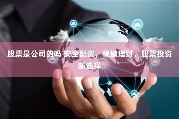 股票是公司的吗 安全配资，稳健理财，股票投资新选择