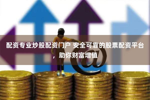 配资专业炒股配资门户 安全可靠的股票配资平台，助你财富增值