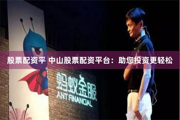 股票配资平 中山股票配资平台：助您投资更轻松
