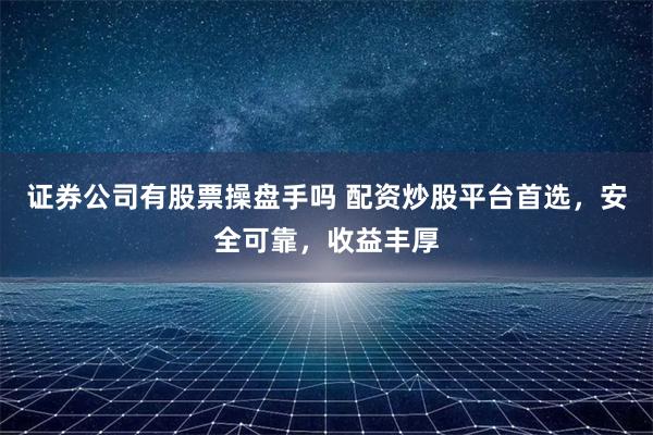 证券公司有股票操盘手吗 配资炒股平台首选，安全可靠，收益丰厚